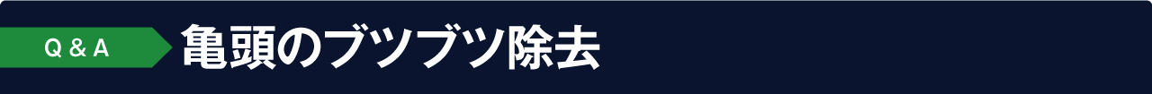 よくあるご質問 Q&A:亀頭のブツブツ除去について