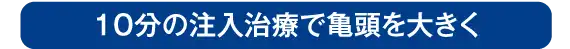 亀頭増大術は10分の注入治療で亀頭を大きくする人気の治療です