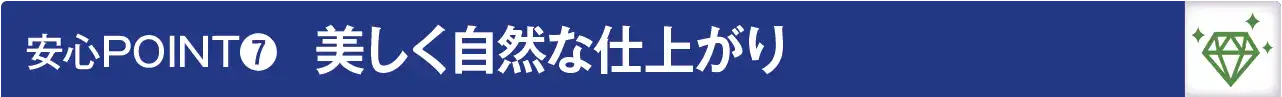 安心POINT７：美しく自然な仕上り