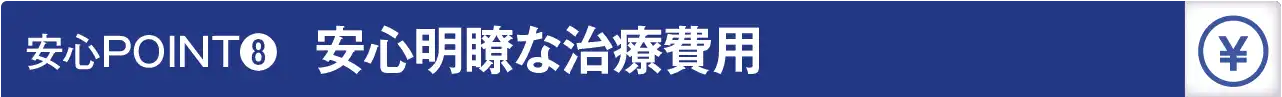 安心POINT８：安心明瞭な治療費用