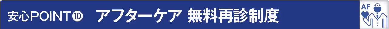 安心POINT１０：アフターケア無料再診制度