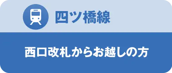 四ツ橋線｜西口改札からご利用の方