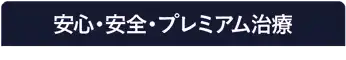 安心・安全・プレミアム治療