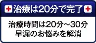 治療は20分で完了：治療時間は20分～30分　早漏にお悩みを解消