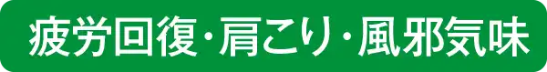 疲労回復・肩こり・風邪気味