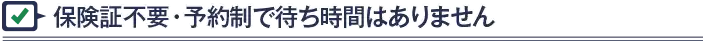 保険証不要・予約制で待ち時間はありません