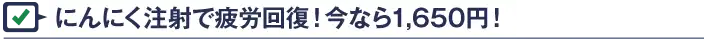 にんにく注射で疲労回復！今なら1,500円！