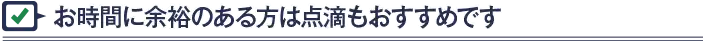 お時間に余裕のある方は点滴もおすすめです