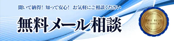 聞いて納得！知って安心！お気軽にご相談ください 無料メール相談