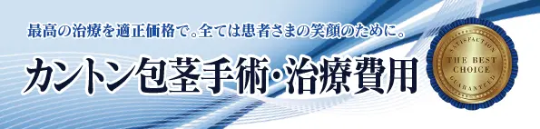 最高の治療を適正価格で。全ては患者さまの笑顔の為に。 カントン包茎手術・治療費用一覧